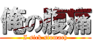 俺の腹痛 (I sick stomach)