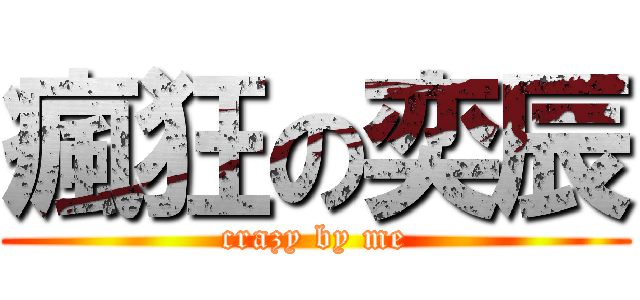 瘋狂の奕辰 (crazy by me)