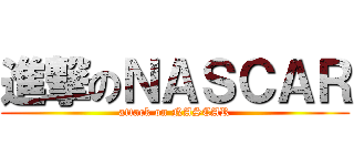 進撃のＮＡＳＣＡＲ (attack on NASCAR)