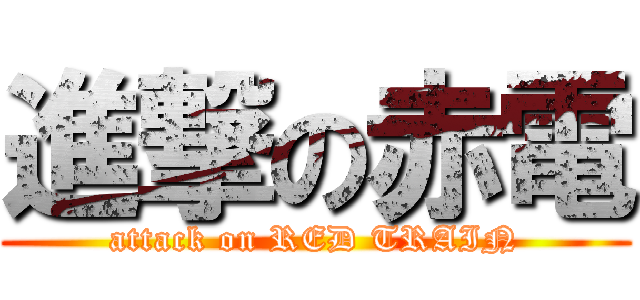 進撃の赤電 (attack on RED TRAIN)