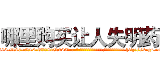 哪里购买让人失明药 (哪里购买让人失明药【电-186x2687x6963-Q278180069元-吉-药-业】我们做的是长期生意,靠的是老客户长期支持 http://sngk.net/1Q85I8
)