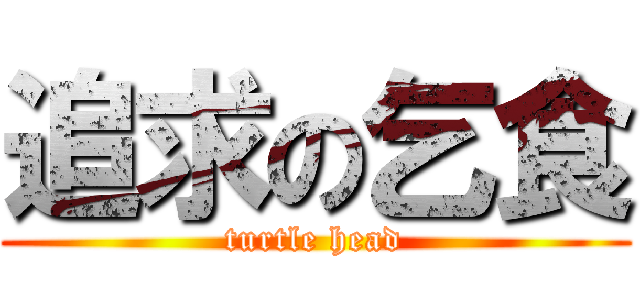 追求の乞食 (turtle head)
