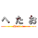 へ た お (He ta o)