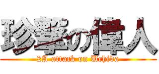 珍撃の偉人 (2A attack on Uchida)