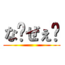 な〜ぜぇ〜 ()