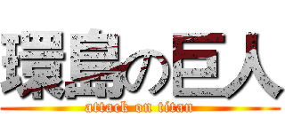 環島の巨人 (attack on titan)