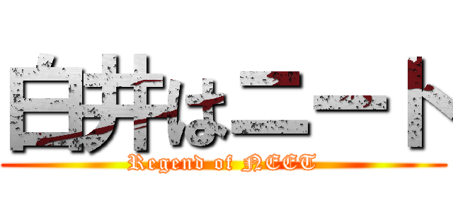 白井はニート (Regend of NEET)