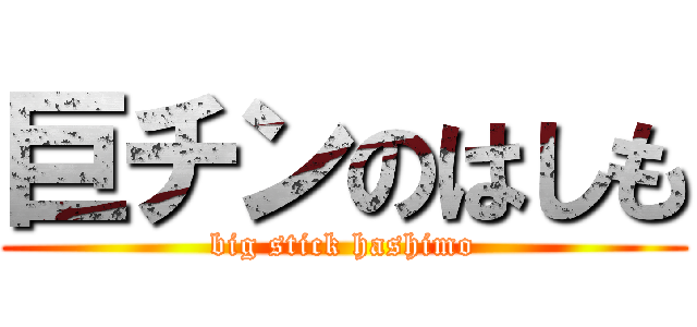 巨チンのはしも (big stick hashimo)