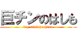 巨チンのはしも (big stick hashimo)