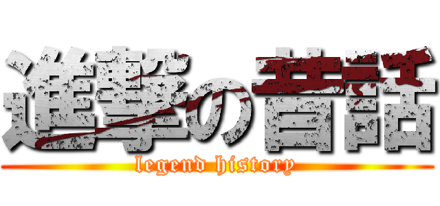 進撃の昔話 (legend history)