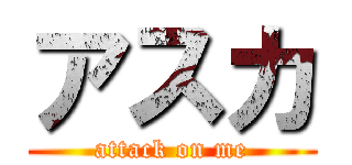 アスカ (attack on me)