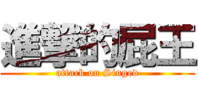 進撃的屁王 (attack on Singed)