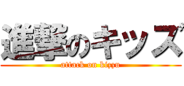 進撃のキッズ (attack on kizzu)