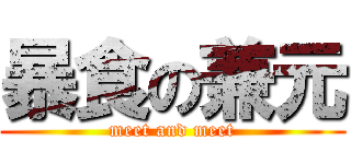 暴食の兼元 (meet and meet)