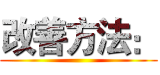 改善方法： ()