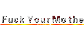 Ｆｕｃｋ Ｙｏｕｒ Ｍｏｔｈｅｒ (attack on titan)