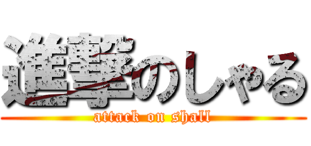 進撃のしゃる (attack on shall)