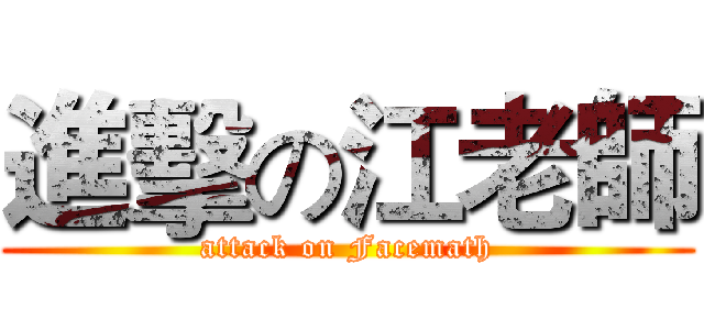 進擊の江老師 (attack on Facemath)