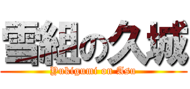 雪組の久城 (Yukigumi on Asu)