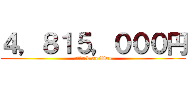 ４，８１５，０００円 (attack on titan)