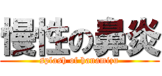 慢性の鼻炎 (splash of hanamizu)