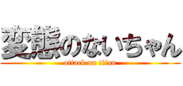 変態のないちゃん (attack on titan)