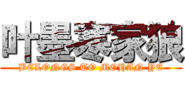 叶墨寒家狼 (BELONGS TO MOHAN·YE)