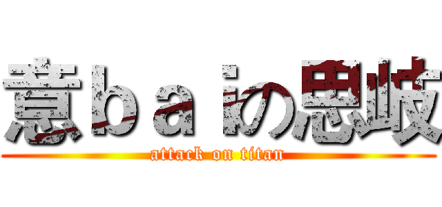 意ｂａｉの思岐 (attack on titan)
