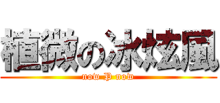 植微の冰炫風 (now P now)