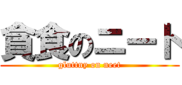 貪食のニート (gluttny on neet)