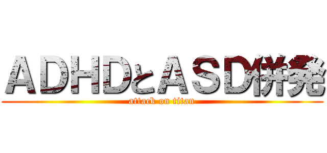 ＡＤＨＤとＡＳＤ併発 (attack on titan)