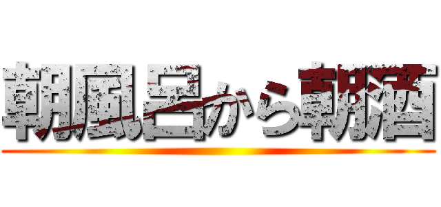 朝風呂から朝酒 ()