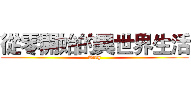 從零開始的異世界生活 (wang)
