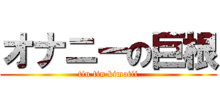 オナニーの巨根 (tin tin kimotii)