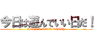 今日は遊んでいい日だ！ (I CAN'T WORK TODAY.)