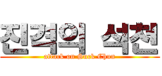 진격의 석천 (attack on Suck Chun)