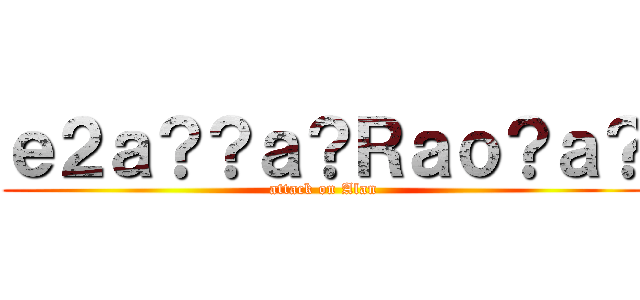 ｅ２ａ？？ａ？Ｒａｏ？ａ？ (attack on Alan)
