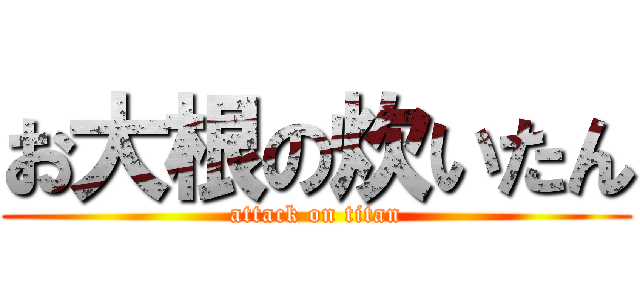 お大根の炊いたん (attack on titan)