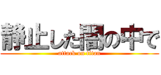 静止した闇の中で (attack on titan)