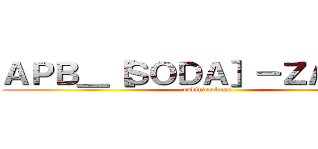 ＡＰＢ＿［ＳＯＤＡ］－ＺＡＺＡ＿ (robindarknes)