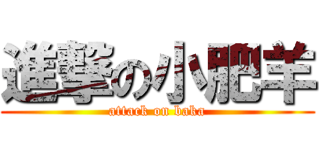 進撃の小肥羊 (attack on baka)