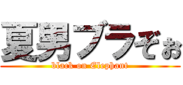 夏男ブラぞぉ (black on Elephant)