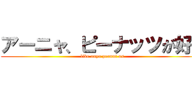 アーニャ、ピーナッツが好き (like anya peanut us)