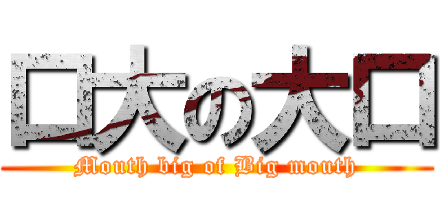 口大の大口 (Mouth big of Big mouth)