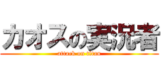 カオスの実況者 (attack on titan)