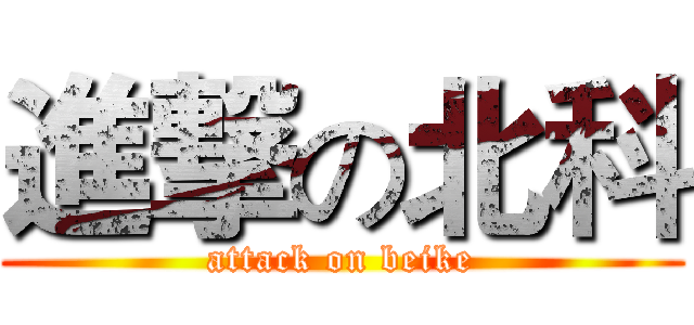 進撃の北科 (attack on beike)