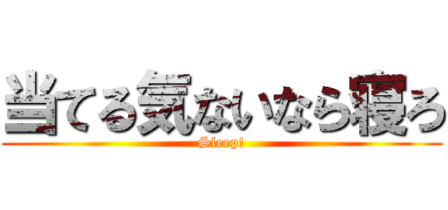 当てる気ないなら寝ろ (Sleep!)