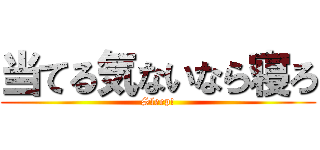 当てる気ないなら寝ろ (Sleep!)