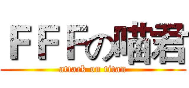 ＦＦＦの喵君 (attack on titan)