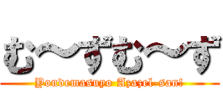 む～ずむ～ず (Yondemasuyo Azazel-san!)